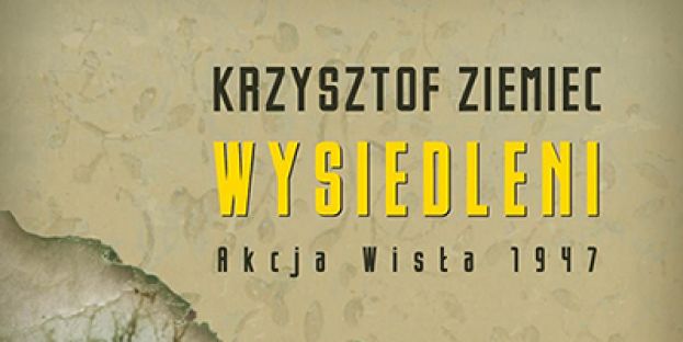 &quot;Wysiedleni. Akcja Wisła 1947&quot; - Krzysztof Ziemiec